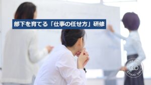 部下を育てる仕事の任せ方